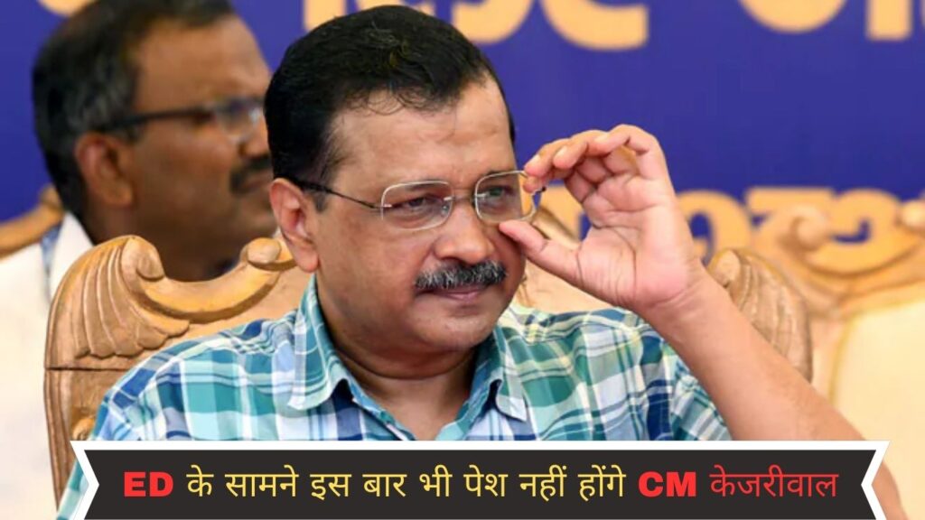 ED के सामने इस बार भी पेश नहीं होंगे CM केजरीवाल