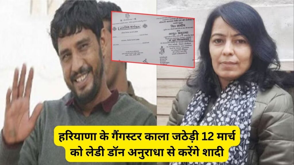 हरियाणा के गैंगस्टर काला जठेड़ी 12 मार्च को लेडी डॉन अनुराधा से करेंगे शादी
