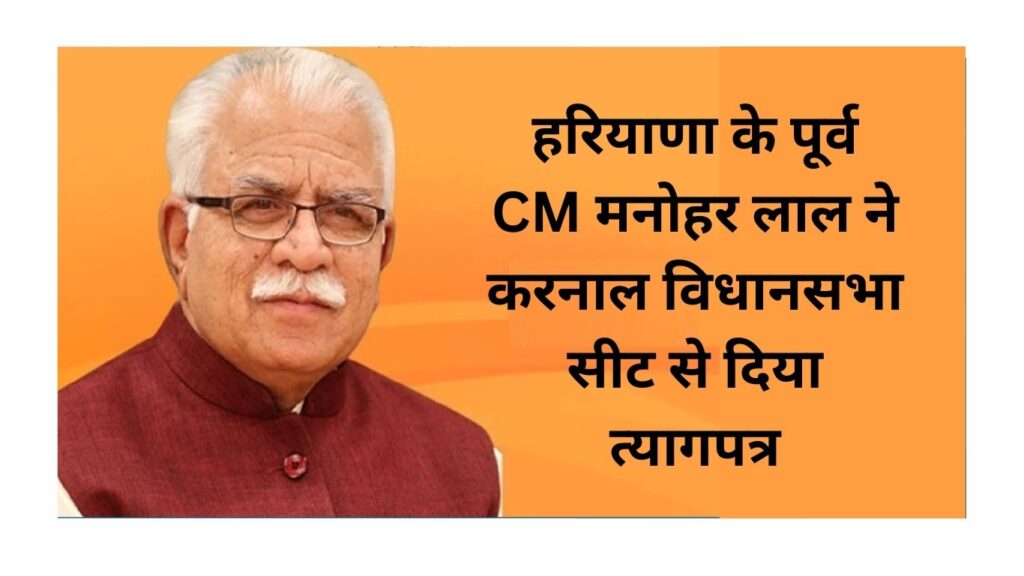हरियाणा के पूर्व CM मनोहर लाल ने करनाल विधानसभा सीट से दिया त्यागपत्र