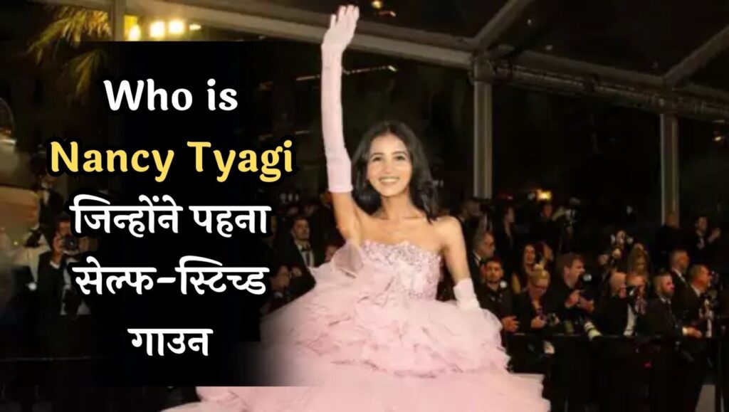 Cannes 2024 Who is Nancy Tyagi