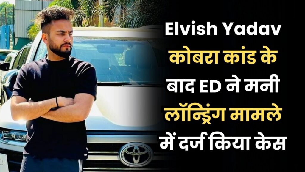 "Elvish Yadav, Elvish Yadav News, YouTuber Elvish Yadav, Elvish Yadav News today, Elvish Yadav ED Case, Elvish Yadav money laundering case, ED files case against Elvish Yadav,