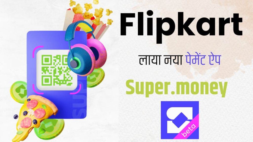 Flipkart ने पेश किया नया पेमेंट ऐप Super.money: 1 लाख यूजर्स को मिलेगा शानदार मौका!