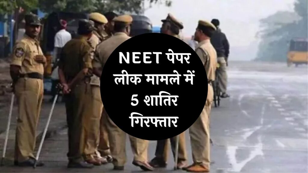 NEET Paper Leak Case: NEET पेपर लीक मामले में बड़ा खुलासा! 5 शातिर गिरफ्तार