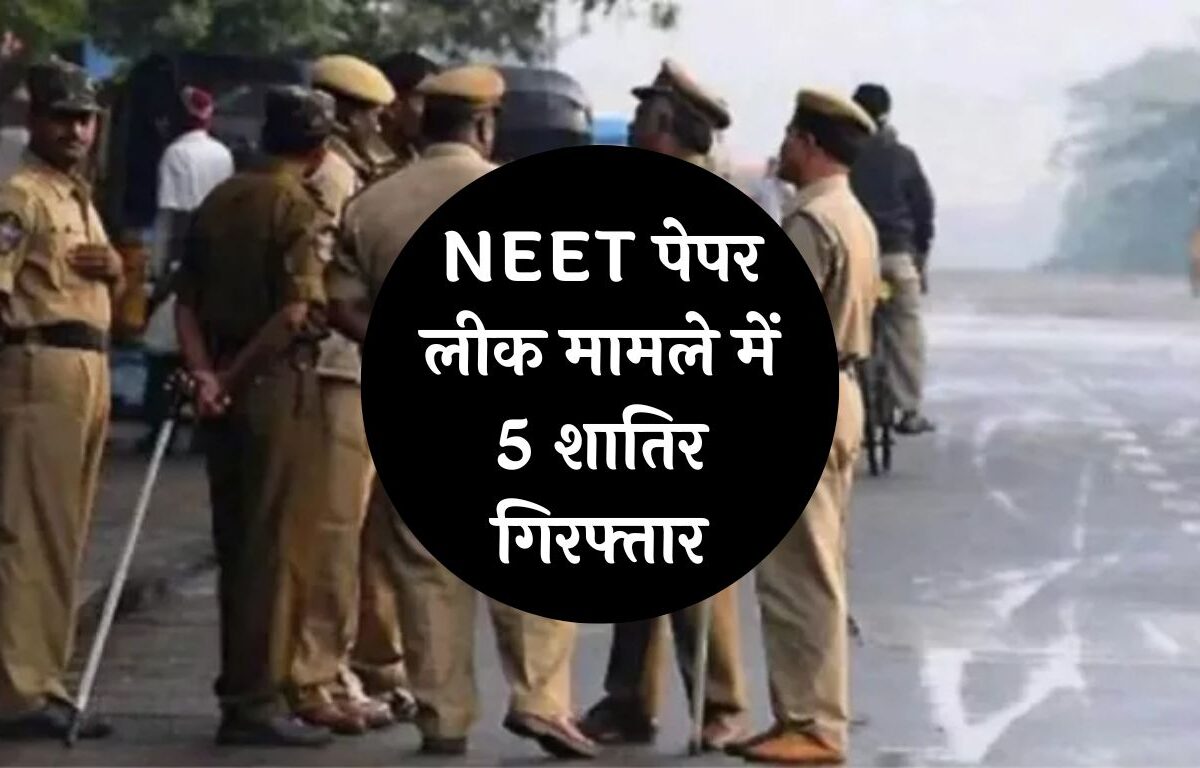 NEET Paper Leak Case: NEET पेपर लीक मामले में बड़ा खुलासा! 5 शातिर गिरफ्तार