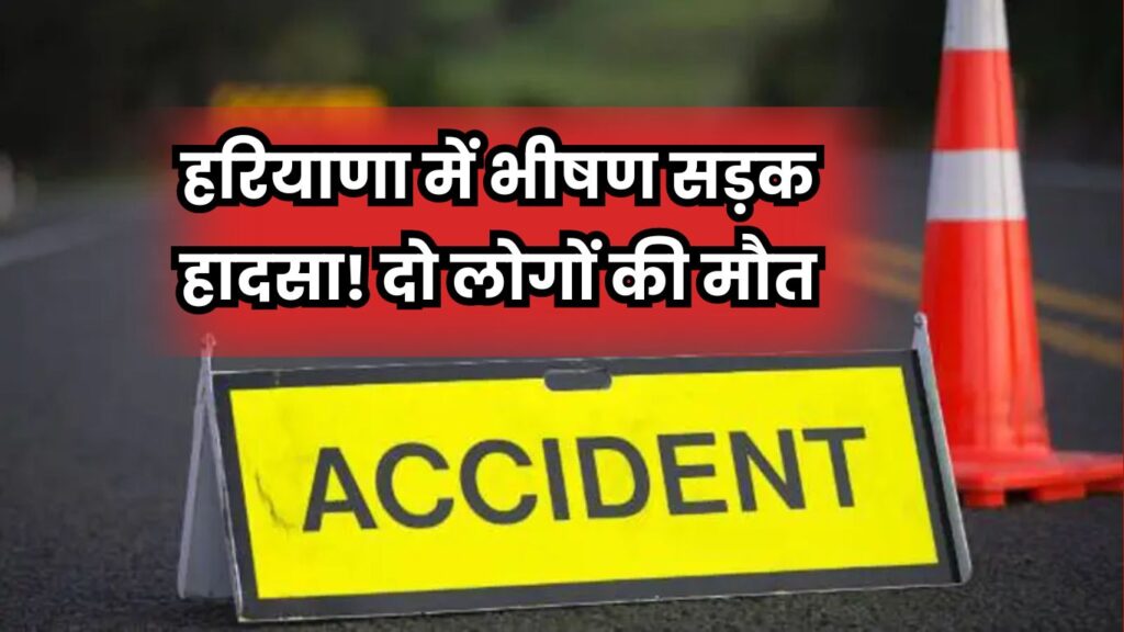 Haryana News: हरियाणा में भीषण सड़क हादसा! दो लोगों की मौत, जानें कैसे हुआ ये दुर्घटना